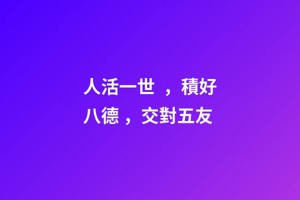 人活一世，積好八德，交對五友